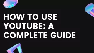 How To Use Youtube: A Complete Guide