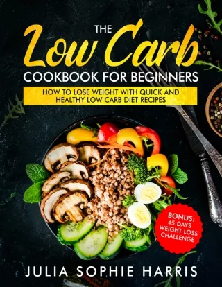 The Low Carb Cookbook For Beginners How to Lose Weight with Quick and Healthy Low Carb Diet Recipes – Bonus 45 Days Weig