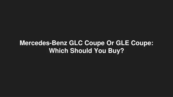mercedes benz glc coupe or gle coupe which should you buy
