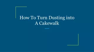 how to turn dusting into a cakewalk