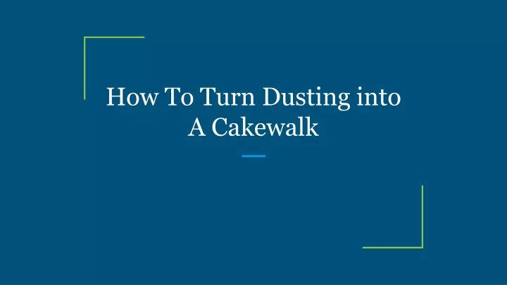 how to turn dusting into a cakewalk