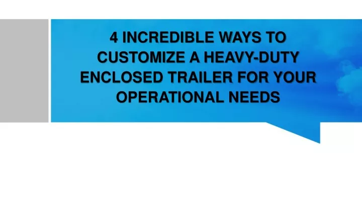 4 incredible ways to customize a heavy duty enclosed trailer for your operational needs