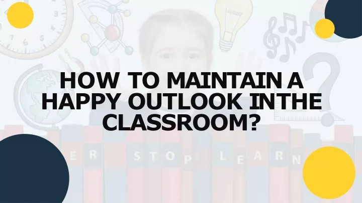 how to maintain a happy outlook in the classroom