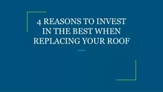 4 REASONS TO INVEST IN THE BEST WHEN REPLACING YOUR ROOF