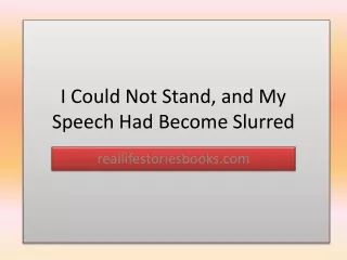 I Could Not Stand, and My Speech Had Become Slurred - reallifestoriesbooks.com