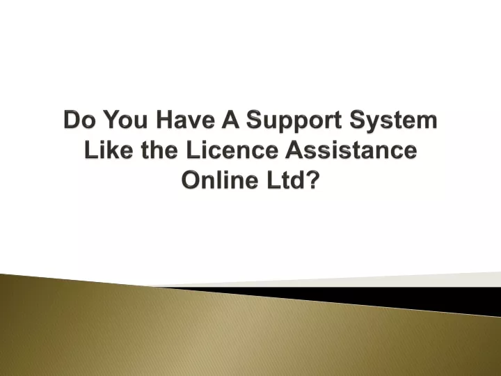 do you have a support system like the licence assistance online ltd