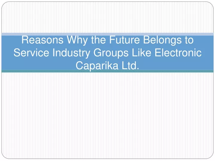 reasons why the future belongs to service industry groups like electronic caparika ltd