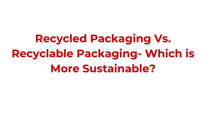 recycled packaging vs recyclable packaging which is more sustainable