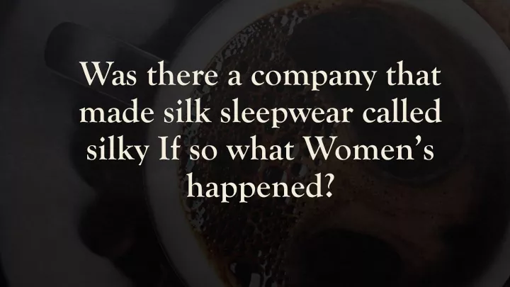 was there a company that made silk sleepwear called silky if so what women s happened