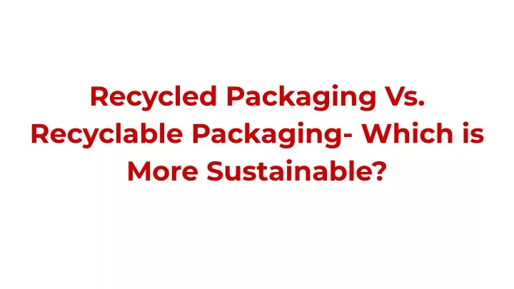 recycled packaging vs recyclable packaging which