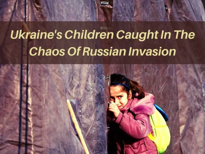 ukraine s children caught in the chaos of russian invasion