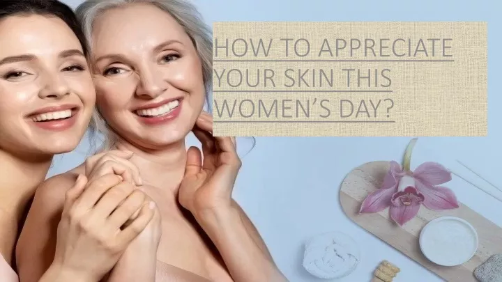how to appreciate your skin this women s day