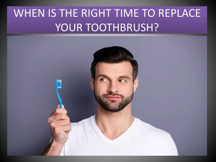 when is the right time to replace your toothbrush
