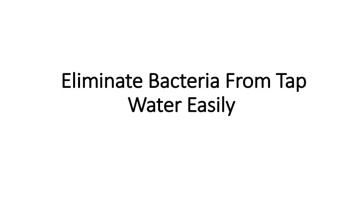 eliminate bacteria from tap water easily