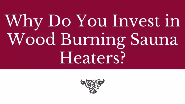 why do you invest in wood burning sauna heaters