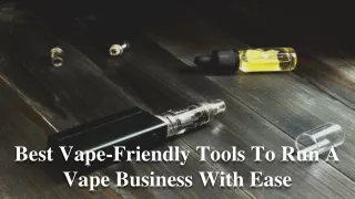 Best Vape-Friendly Tools To Run A Vape Business With Ease