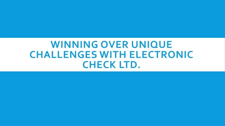 winning over unique challenges with electronic check ltd