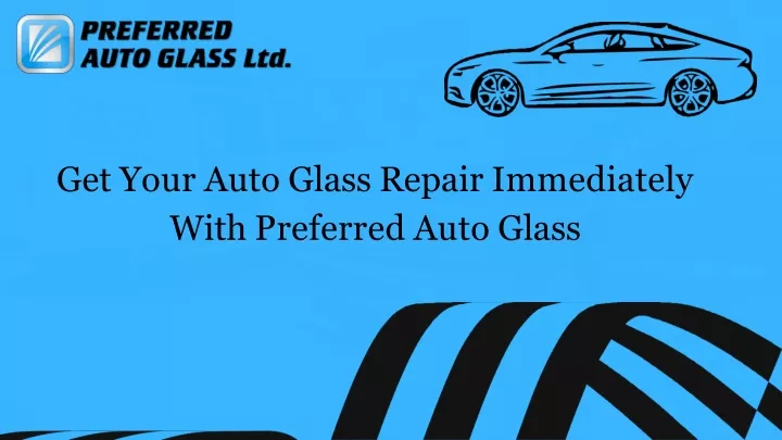 get your auto glass repair immediately with preferred auto glass