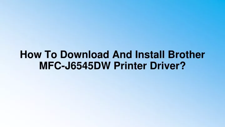 how to download and install brother mfc j6545dw printer driver