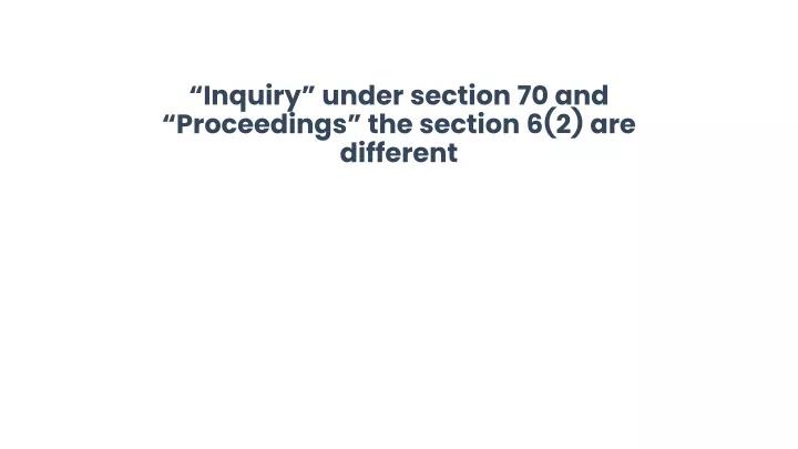 inquiry under section 70 and proceedings the section 6 2 are different