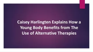 Caisey Harlingten Explains How a Young Body Benefits from The Use of Alternative Therapies