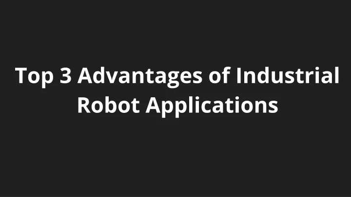 top 3 advantages of industrial robot applications