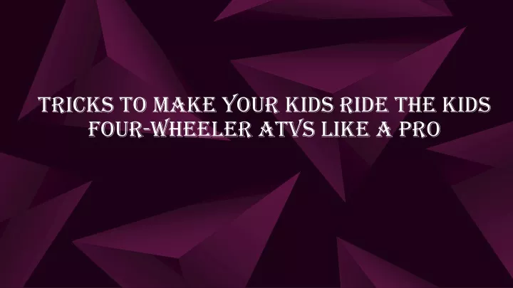 tricks to make your kids ride the kids four wheeler atvs like a pro