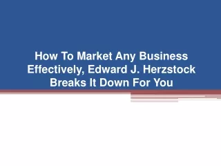 How To Market Any Business Effectively, Edward J. Herzstock Breaks It Down For You