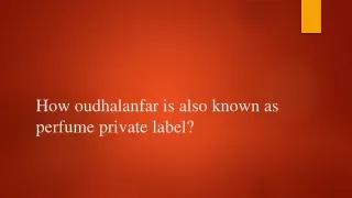 how oudhalanfar is also known as perfume private