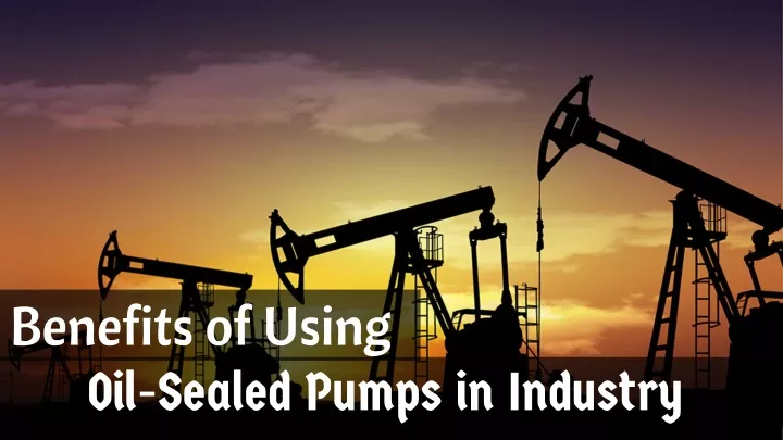 benefits of using oil sealed pumps in industry