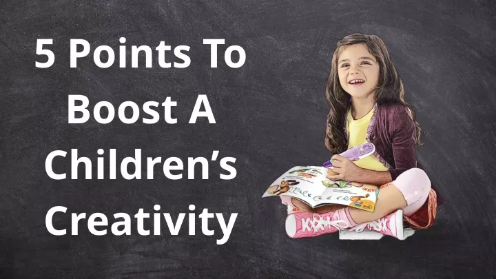 5 points to boost a children s creativity