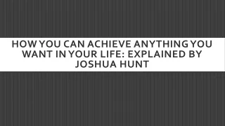 how you can achieve anything you want in your life explained by joshua hunt