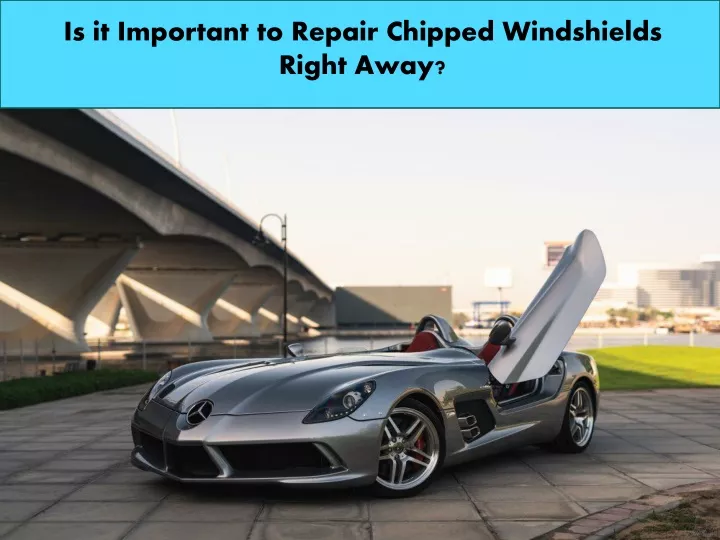 is it important to repair chipped windshields
