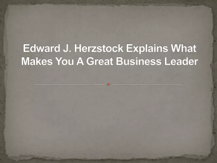 edward j herzstock explains what makes you a great business leader