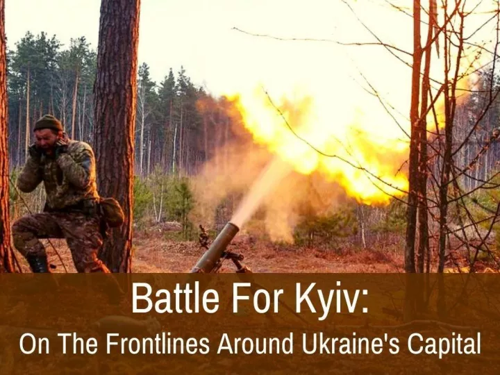 battle for kyiv on the frontlines around ukraine s capital