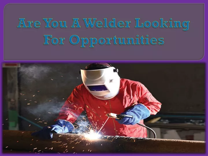 are you a welder looking for opportunities