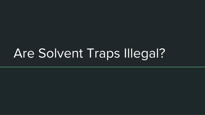 are solvent traps illegal