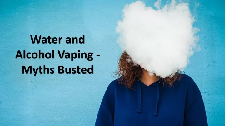 water and alcohol vaping myths busted