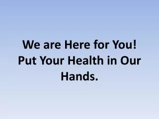 We are Here for You Put Your Health in Our Hands.