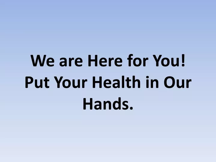 we are here for you put your health in our hands