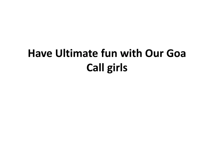 have ultimate fun with our goa call girls