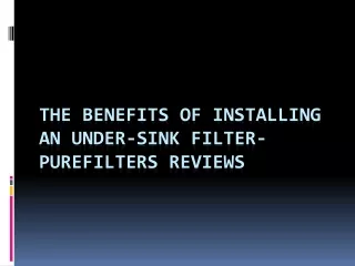 the benefits of installing an under sink filter purefilters reviews