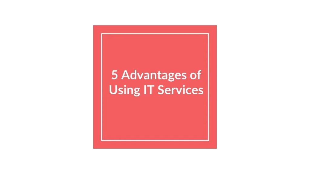 PPT - 5 Advantages of Using IT Services PowerPoint Presentation, free ...