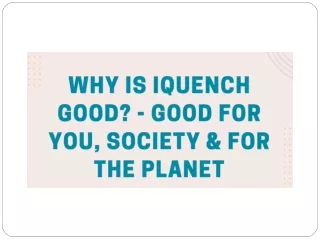 Why is iQuench good - Good for you, Society & for the Planet?