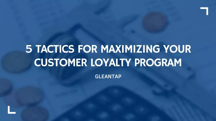 5 tactics for maximizing your customer loyalty