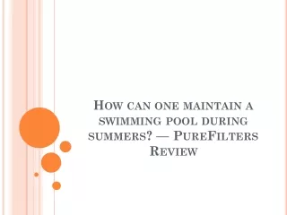 how can one maintain a swimming pool during summers purefilters review