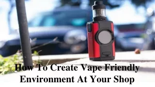 How To Create Vape Friendly Environment At Your Shop