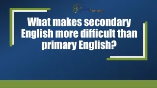 what makes secondary english more difficult than primary english