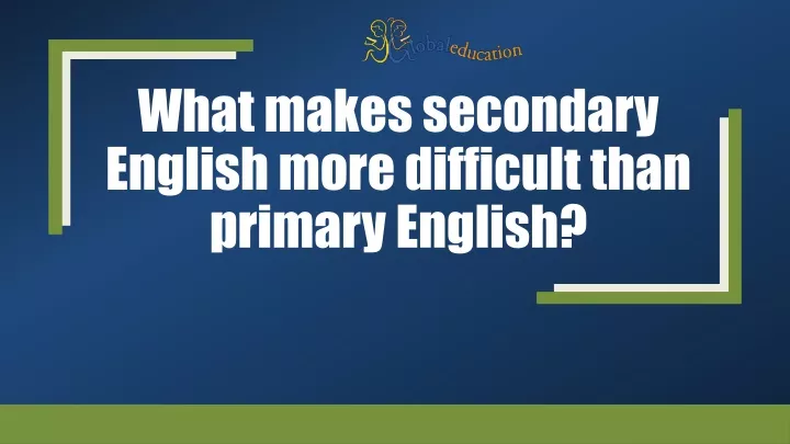 what makes secondary english more difficult than primary english