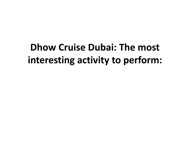 dhow cruise dubai the most interesting activity to perform